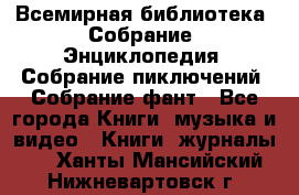 Всемирная библиотека. Собрание. Энциклопедия. Собрание пиключений. Собрание фант - Все города Книги, музыка и видео » Книги, журналы   . Ханты-Мансийский,Нижневартовск г.